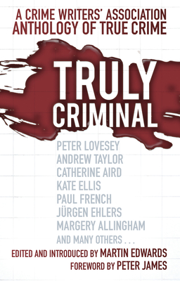Truly Criminal: A Crime Writers' Association Anthology of True Crime - Edwards, Martin (Editor), and James, Peter (Foreword by)