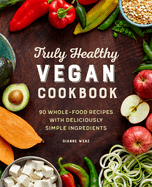 Truly Healthy Vegan Cookbook: 90 Whole-Food Recipes with Deliciously Simple Ingredients
