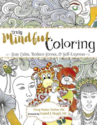 Truly Mindful Coloring: Stay Calm, Reduce Stress & Self-Express - Marks-Tarlow, Terry, and Siegel, Daniel J (Foreword by)