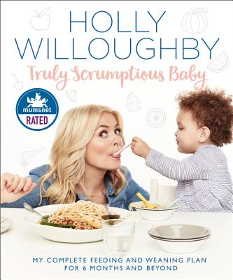 Truly Scrumptious Baby: My Complete Feeding and Weaning Plan for 6 Months and Beyond - Willoughby, Holly