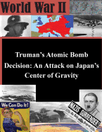 Truman's Atomic Bomb Decision: An Attack on Japan's Center of Gravity