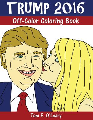 Trump 2016: Off-Color Coloring Book - O'Leary, Tom F