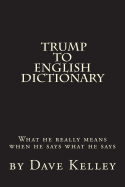 Trump to English Dictionary: What He Really Means When He Says What He Says