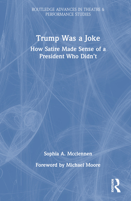 Trump Was a Joke: How Satire Made Sense of a President Who Didn't - McClennen, Sophia A