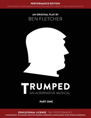 TRUMPED (An Alternative Musical) Part One Performance Edition, Educational Two Performance - Fletcher, Ben