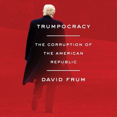 Trumpocracy: The Corruption of the American Republic - Frum, David (Read by), and Foster, James Anderson (Read by)