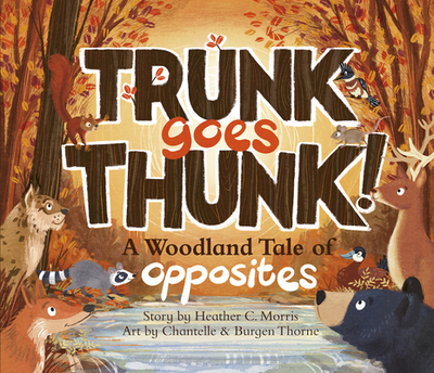 Trunk Goes Thunk!: A Woodland Tale of Opposites - Morris, Heather C