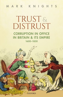 Trust and Distrust: Corruption in Office in Britain and its Empire, 1600-1850 - Knights, Mark