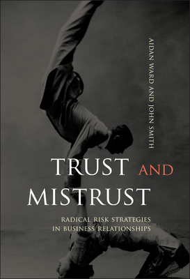 Trust and Mistrust: Radical Risk Strategies in Business Relationships - Ward, Aidan, and Smith, John