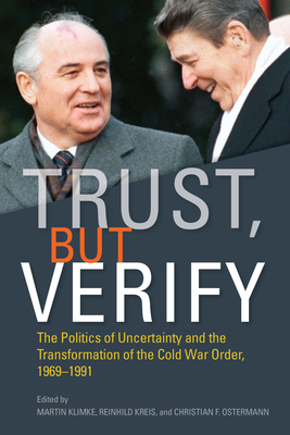 Trust, But Verify: The Politics of Uncertainty and the Transformation of the Cold War Order, 1969-1991 - Klimke, Martin (Editor), and Kreis, Reinhild (Editor), and Ostermann, Christian F (Editor)