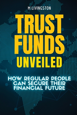 Trust Funds Unveiled: How Regular People Can Secure Their Financial Future - Livingston, M