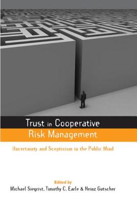 Trust in Cooperative Risk Management: Uncertainty in Scepticism in the Public Mind - Earle, Timothy C, and Siegrist, Michael (Editor), and Gutscher, Heinz (Editor)