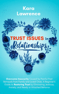 Trust Issues In Relationships: Overcome Insecurity Caused by Painful Past Betrayals from Family and Loved Ones. A Beginner's Guide to Restoring Trust by Eliminating Jealousy, Anxiety and Needy or Attached Behavior