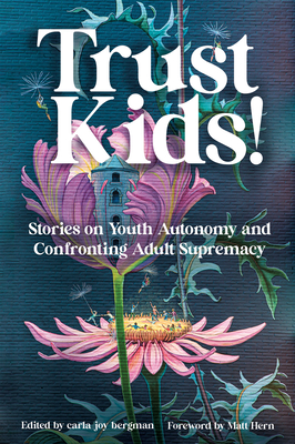 Trust Kids!: Stories on Youth Autonomy and Confronting Adult Supremacy - Bergman, Carla, and Hern, Matt (Foreword by)
