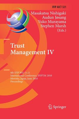 Trust Management IV: 4th Ifip Wg 11.11 International Conference, Ifiptm 2010, Morioka, Japan, June 16-18, 2010, Proceedings - Nishigaki, Masakatsu (Editor), and Josang, Audun (Editor), and Murayama, Yuko (Editor)