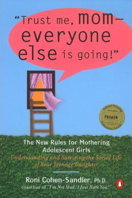 Trust Me, Mom--Everyone Else Is Going!: The New Rules for Mothering Adolescent Girls - Cohen-Sandler, Roni, Ph.D.