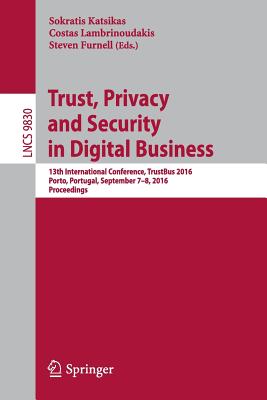 Trust, Privacy and Security in Digital Business: 13th International Conference, Trustbus 2016, Porto, Portugal, September 7-8, 2016, Proceedings - Katsikas, Sokratis (Editor), and Lambrinoudakis, Costas (Editor), and Furnell, Steven (Editor)