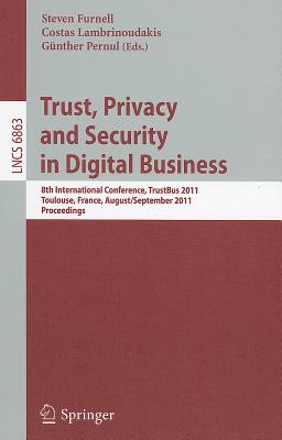 Trust, Privacy and Security in Digital Business: 8th International Conference, TrustBus 2011, Toulouse, France, August 29 - September 2, 2011, Proceedings - Furnell, Steven (Editor), and Lambrinoudakis, Costas (Editor), and Pernul, Gnther (Editor)