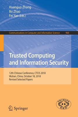 Trusted Computing and Information Security: 12th Chinese Conference, Ctcis 2018, Wuhan, China, October 18, 2018, Revised Selected Papers - Zhang, Huanguo (Editor), and Zhao, Bo (Editor), and Yan, Fei (Editor)