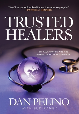 Trusted Healers: Dr. Paul Grundy and the Global Healthcare Crusade - Pelino, Dan, and Ramey, Bud