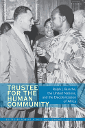 Trustee for the Human Community: Ralph J. Bunche, the United Nations, and the Decolonization of Africa