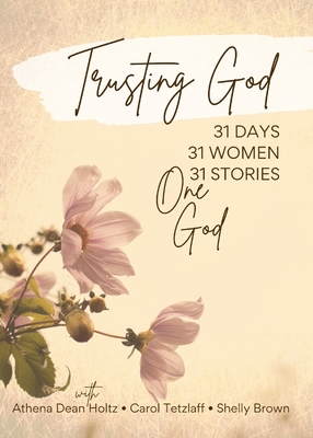 Trusting God: 31 Days - 31 Women - 31 Stories - One God - Dean Holtz, Athena