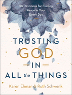 Trusting God in All the Things: 90 Devotions for Finding Peace in Your Every Day