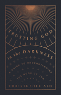 Trusting God in the Darkness: A Guide to Understanding the Book of Job