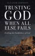Trusting God When All Else Fails: Exalting the Faithfulness of God