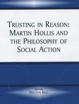 Trusting in Reason: Martin Hollis and the Philosophy of Social Action - King, Preston, Professor (Editor)