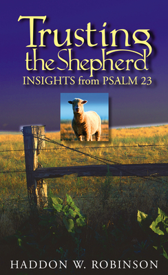 Trusting the Shepherd: Insights from Psalm 23 - Robinson, Haddon, Dr.