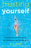 Trusting Yourself: Growing Your Self-Awareness, Self-Confidence, and Self-Reliance
