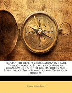 Trusts.: The Recent Combinations in Trade, Their Character, Legality and Mode of Organization, and the Rights, Duties and Liabilities of Their Managers and Certificate Holders