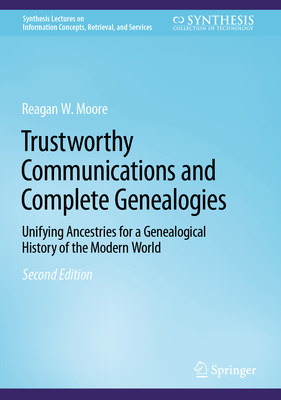 Trustworthy Communications and Complete Genealogies: Unifying Ancestries for a Genealogical History of the Modern World - Moore, Reagan W.