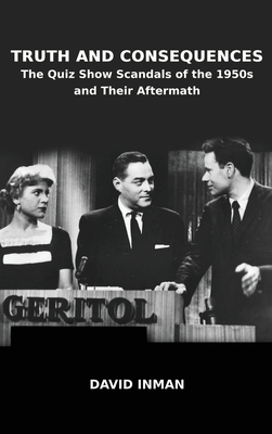 Truth and Consequences: The Quiz Show Scandals of the 1950s and Their Aftermath - Inman, David