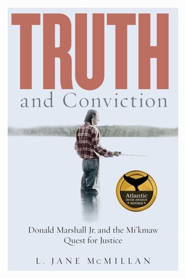 Truth and Conviction: Donald Marshall Jr. and the Mi'kmaw Quest for Justice - McMillan, L Jane