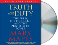 Truth and Duty: The Press, the President, and the Privilege of Power - Mapes, Mary (Read by)