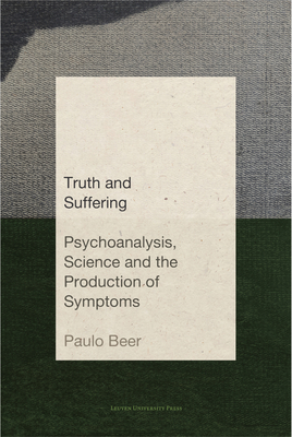 Truth and Suffering: Psychoanalysis, Science and the Production of Symptoms - Beer, Paulo, and da Silva Jnior, Nelson (Preface by), and Takatu, Renata (Translated by)