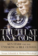 Truth at Any Cost: Ken Starr and the Unmaking of Bill Clinton