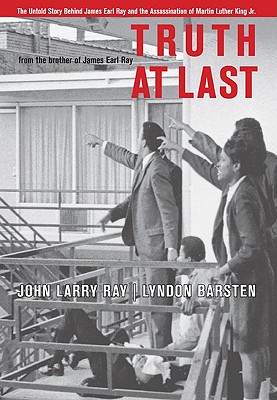 Truth at Last: The Untold Story Behind James Earl Ray and the Assassination of Martin Luther King Jr. - Ray, John Larry, and Barsten, Lyndon