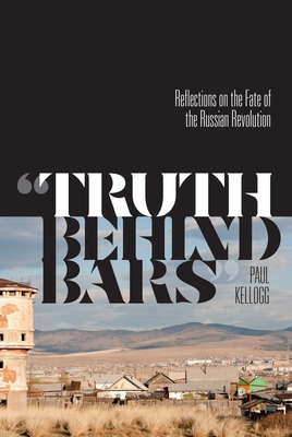 "Truth Behind Bars": Reflections on the Fate of the Russian Revolution - Kellogg, Paul