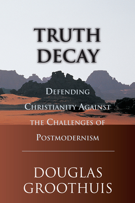 Truth Decay: Defending Christianity Against the Challenges of Postmodernism - Groothuis, Douglas