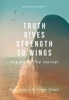 Truth Gives Strength to Wings: It's all in the Journal - Sudano, Katy, and Green, Ginger