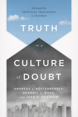 Truth in a Culture of Doubt: Engaging Skeptical Challenges to the Bible - Kstenberger, Andreas J, and Bock, Darrell L, and Chatraw, Joshua D, Dr.