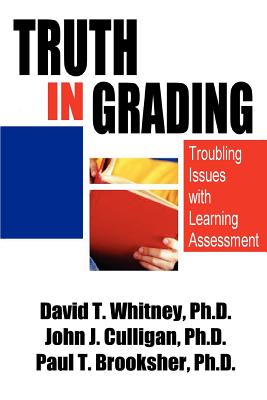 Truth in Grading: Troubling Issues with Learning Assessment - Whitney, David T, and Culligan, John J, and Brooksher, Paul T