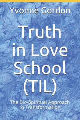 Truth in Love School (TIL): The Bio-Spiritual Approach to Transformation! - Gordon, Yvonne U