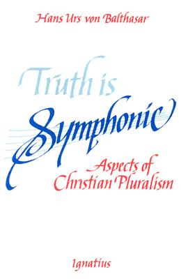 Truth Is Symphonic: Aspects of Christian Pluralism - Von Balthasar, Hans Urs, Fr.