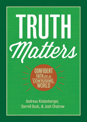 Truth Matters: Confident Faith in a Confusing World - Kstenberger, Andreas J, and Bock, Darrell L, and Chatraw, Joshua D, Dr.
