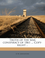 Truth of the War Conspiracy of 1861 ... Copy-Right .. Volume 1