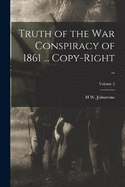 Truth of the war Conspiracy of 1861 ... Copy-right ..; Volume 2